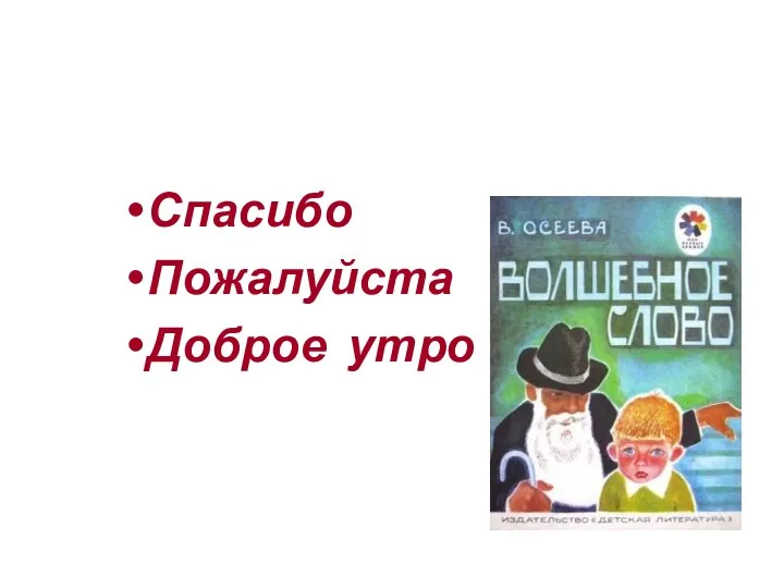 Старичок мальчику сказал волшебное слово: Спасибо Пожалуйста Доброе утро