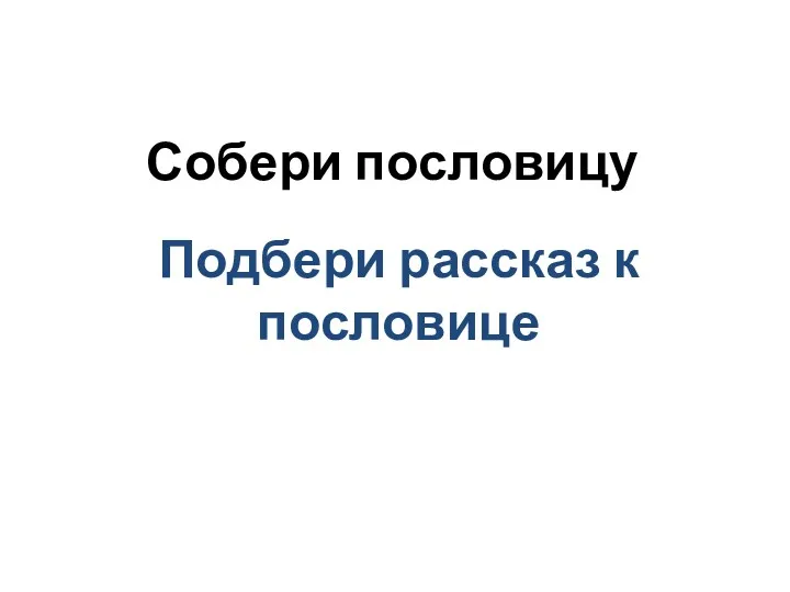 Собери пословицу Подбери рассказ к пословице