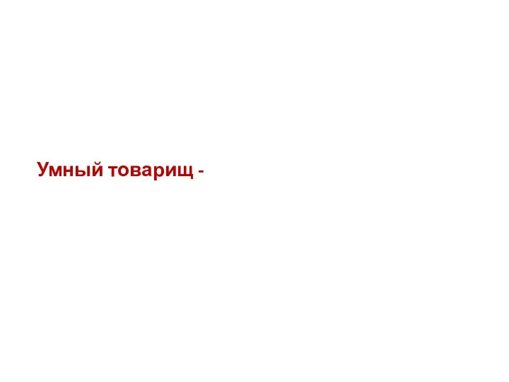 Умный товарищ - большая подмога познаётся в беде тот дважды помог лучше солнца греет