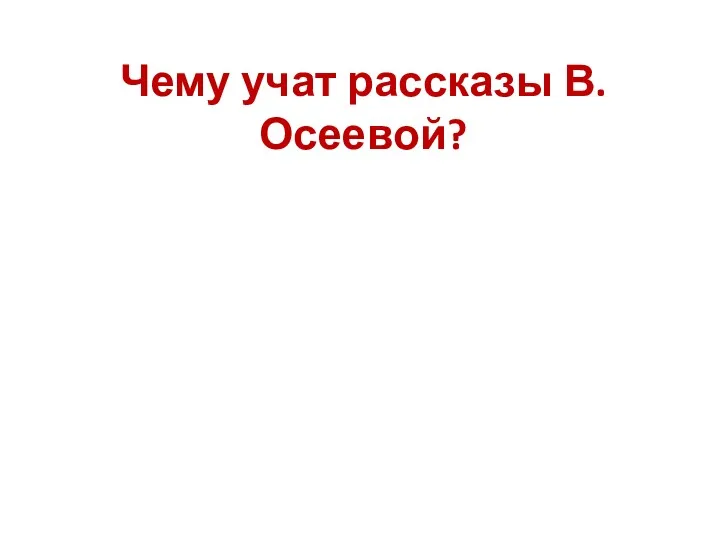 Чему учат рассказы В.Осеевой? Доброте Дружбе Воспитанности Уважению к старшим