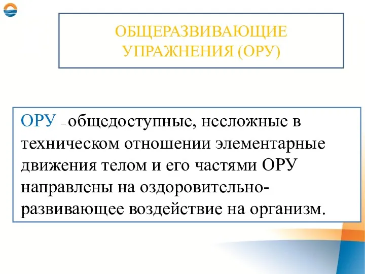 ОБЩЕРАЗВИВАЮЩИЕ УПРАЖНЕНИЯ (ОРУ) ОРУ – общедоступные, несложные в техническом отношении