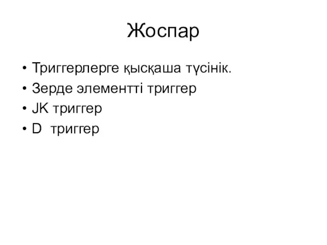 Жоспар Триггерлерге қысқаша түсінік. Зерде элементті триггер JK триггер D триггер