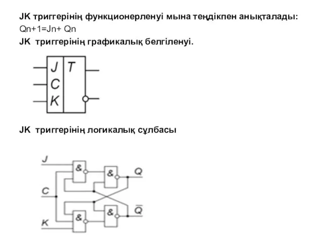 JK триггерінің функционерленуі мына теңдікпен анықталады: Qn+1=Jn+ Qn JK триггерінің графикалық белгіленуі. JK триггерінің логикалық сұлбасы