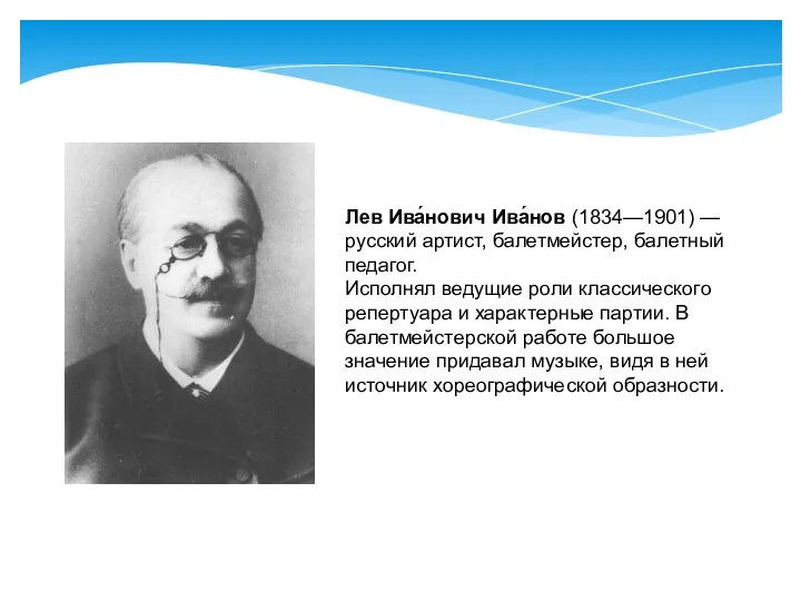 Лев Ива́нович Ива́нов (1834—1901) —русский артист, балетмейстер, балетныйпедагог. Исполнял ведущие