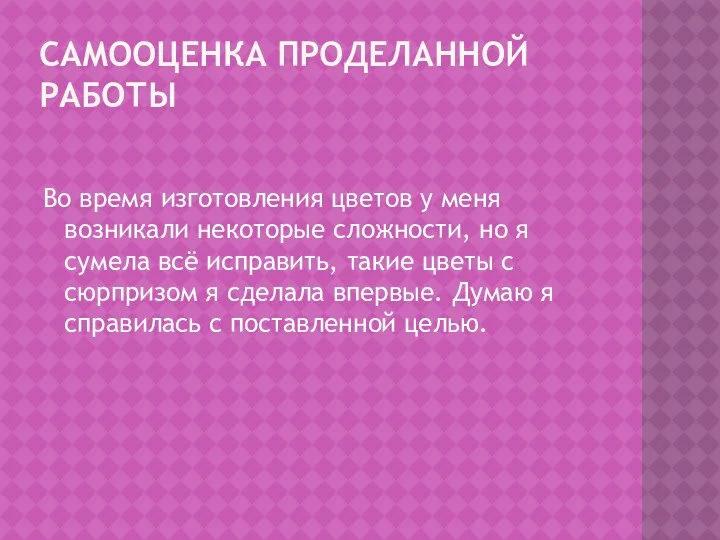 САМООЦЕНКА ПРОДЕЛАННОЙ РАБОТЫ Во время изготовления цветов у меня возникали