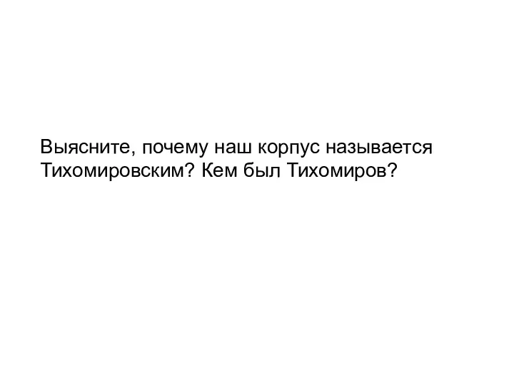 Выясните, почему наш корпус называется Тихомировским? Кем был Тихомиров?