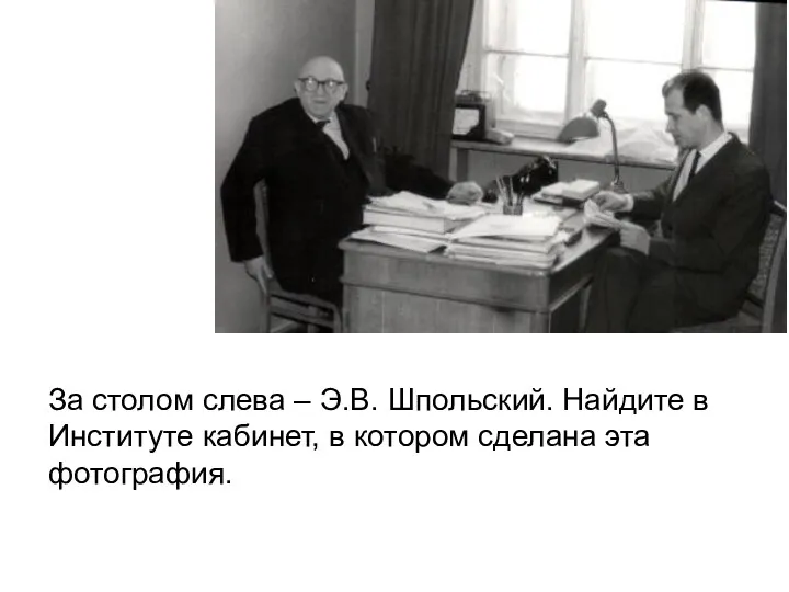 За столом слева – Э.В. Шпольский. Найдите в Институте кабинет, в котором сделана эта фотография.