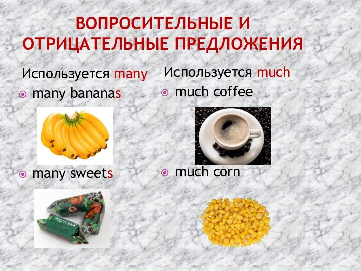 ВОПРОСИТЕЛЬНЫЕ И ОТРИЦАТЕЛЬНЫЕ ПРЕДЛОЖЕНИЯ Используется many many bananas many sweets Используется much much coffee much corn