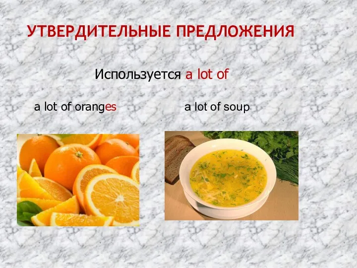 Используется a lot of a lot of oranges a lot of soup УТВЕРДИТЕЛЬНЫЕ ПРЕДЛОЖЕНИЯ