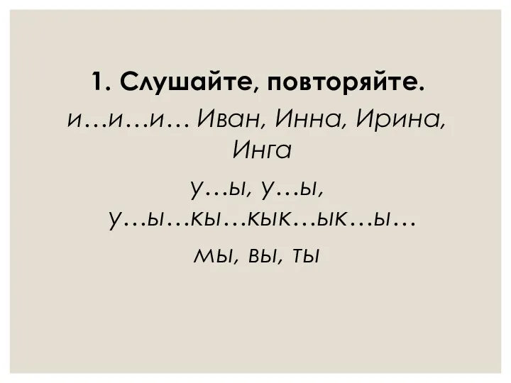 1. Слушайте, повторяйте. и…и…и… Иван, Инна, Ирина, Инга у…ы, у…ы, у…ы…кы…кык…ык…ы… мы, вы, ты