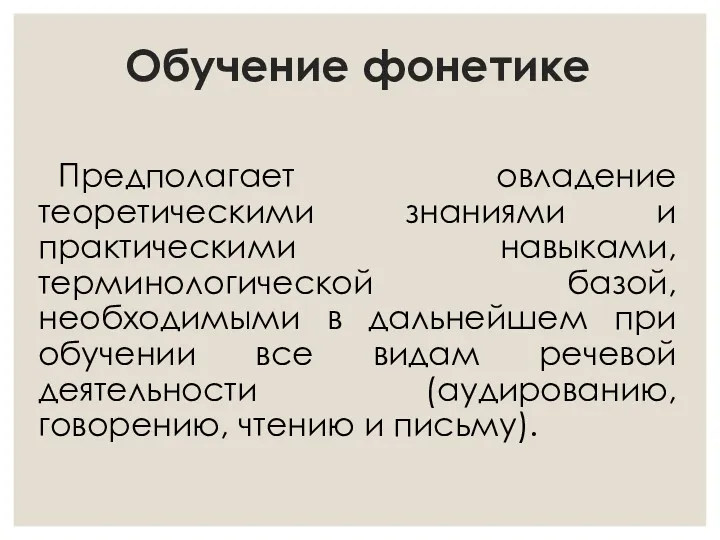 Обучение фонетике Предполагает овладение теоретическими знаниями и практическими навыками, терминологической