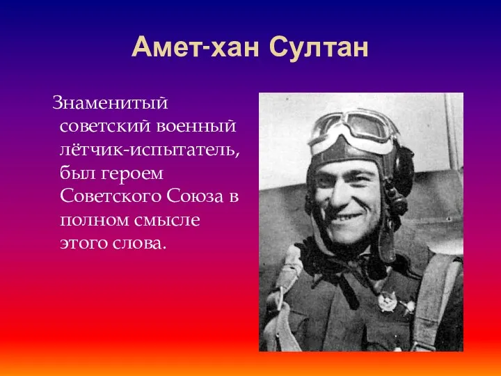 Амет-хан Султан Знаменитый советский военный лётчик-испытатель, был героем Советского Союза в полном смысле этого слова.