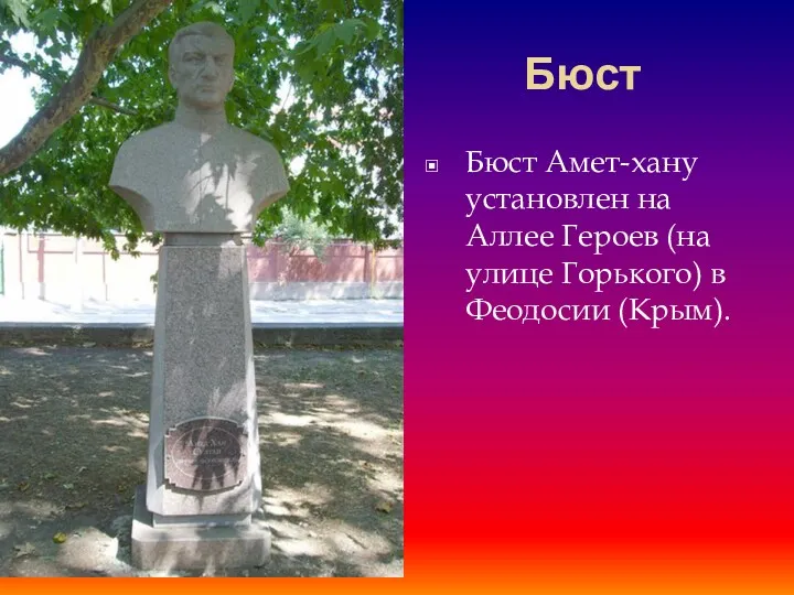 Бюст Бюст Амет-хану установлен на Аллее Героев (на улице Горького) в Феодосии (Крым).