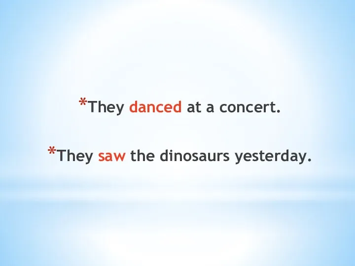 They danced at a concert. They saw the dinosaurs yesterday.