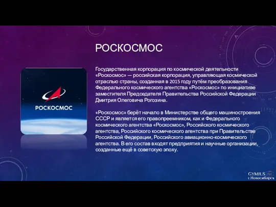 РОСКОСМОС Государственная корпорация по космической деятельности «Роскосмос» — российская корпорация, управляющая космической отраслью