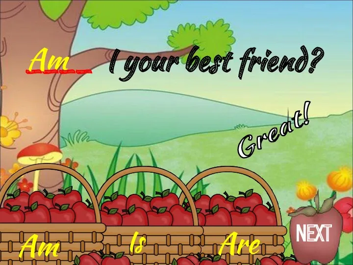Am Is Are ____ I your best friend? Am Great! NEXT