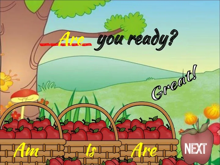 Are Is Am _____ you ready? Are Great! NEXT
