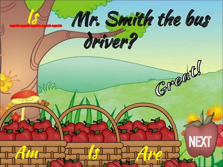 Is Am Are _____ Mr. Smith the bus driver? Is Great! NEXT