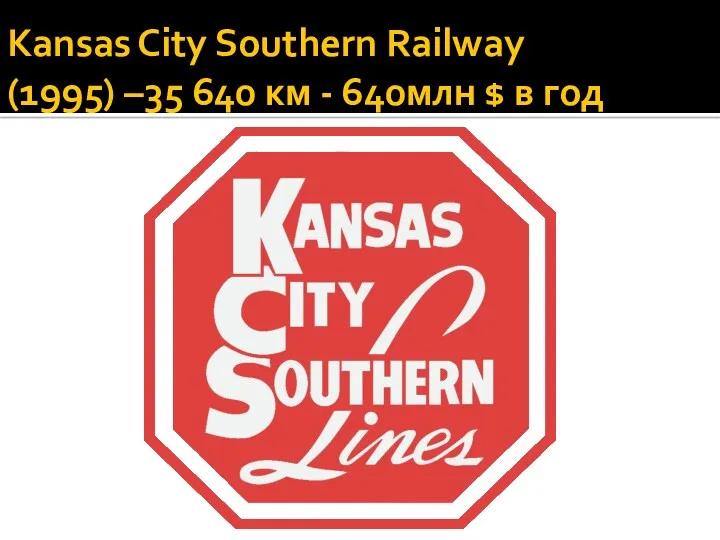 Kansas City Southern Railway (1995) –35 640 км - 640млн $ в год