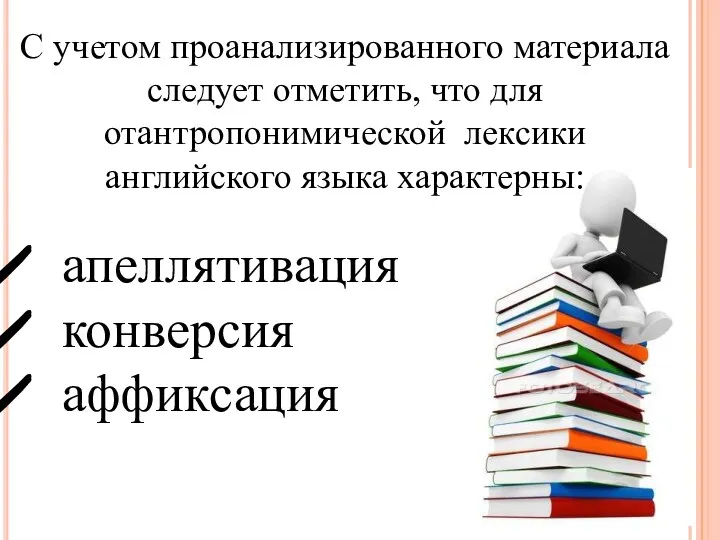 С учетом проанализированного материала следует отметить, что для отантропонимической лексики английского языка характерны: апеллятивация конверсия аффиксация