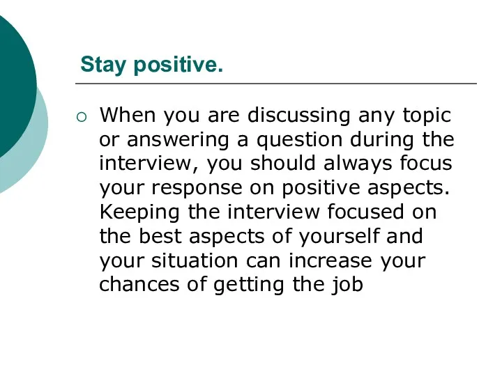 Stay positive. When you are discussing any topic or answering