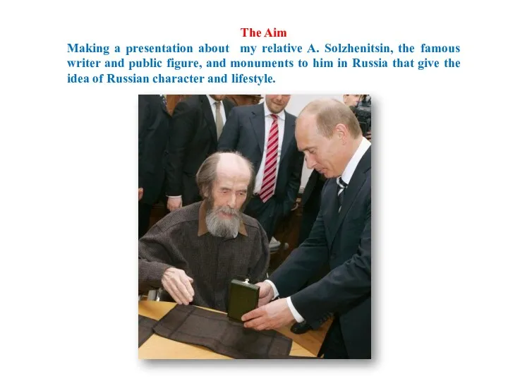 The Aim Making a presentation about my relative A. Solzhenitsin, the famous writer