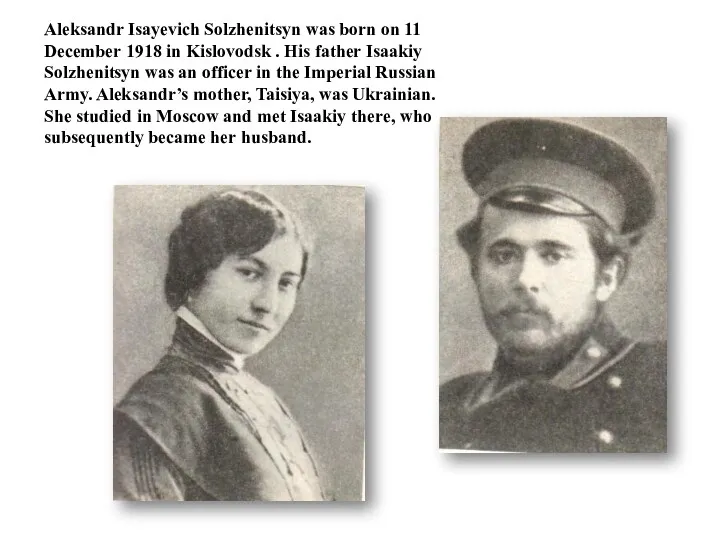 Aleksandr Isayevich Solzhenitsyn was born on 11 December 1918 in Kislovodsk . His