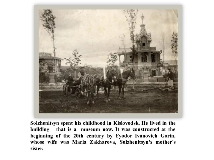 Solzhenitsyn spent his childhood in Kislovodsk. He lived in the building that is