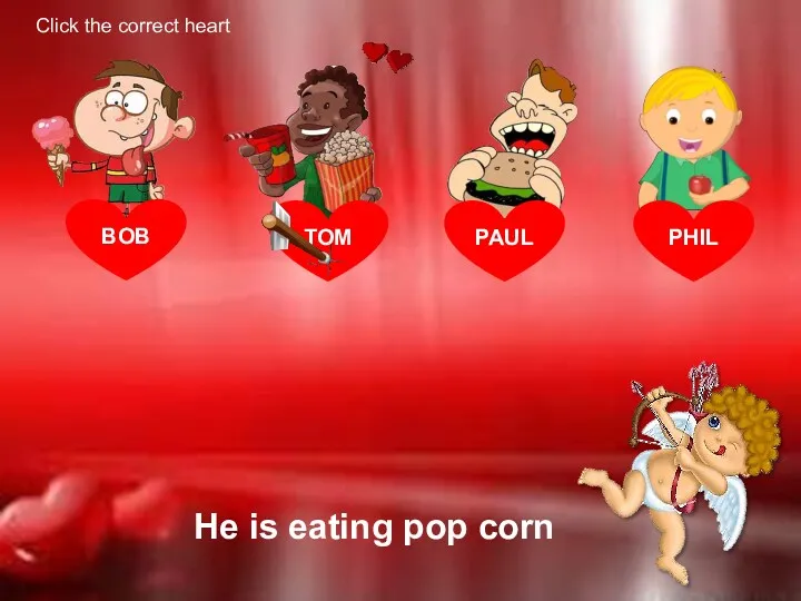 BOB He is eating pop corn TOM PAUL PHIL Click the correct heart
