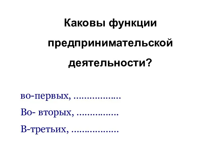 Каковы функции предпринимательской деятельности? во-первых, ……………… Во- вторых, ……………. В-третьих, ………………