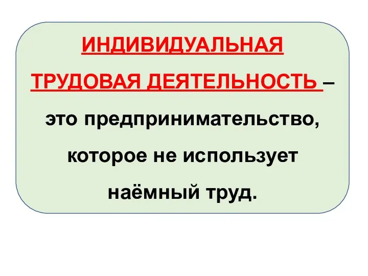 ИНДИВИДУАЛЬНАЯ ТРУДОВАЯ ДЕЯТЕЛЬНОСТЬ – это предпринимательство, которое не использует наёмный труд.