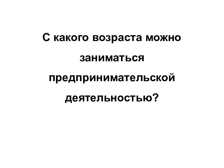 С какого возраста можно заниматься предпринимательской деятельностью?