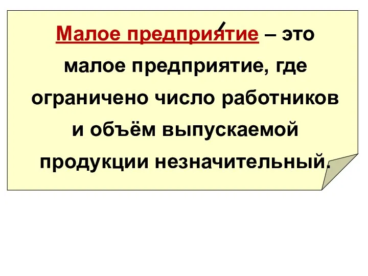 Малое предприятие – это малое предприятие, где ограничено число работников и объём выпускаемой продукции незначительный.