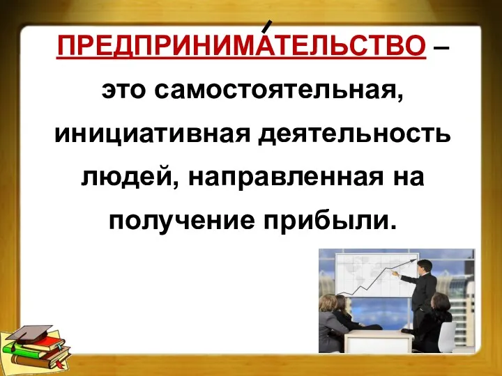 ПРЕДПРИНИМАТЕЛЬСТВО – это самостоятельная, инициативная деятельность людей, направленная на получение прибыли.