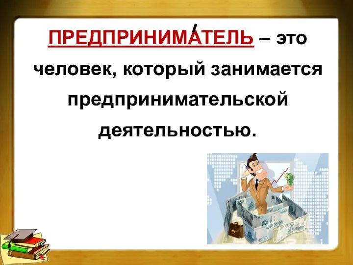 ПРЕДПРИНИМАТЕЛЬ – это человек, который занимается предпринимательской деятельностью.