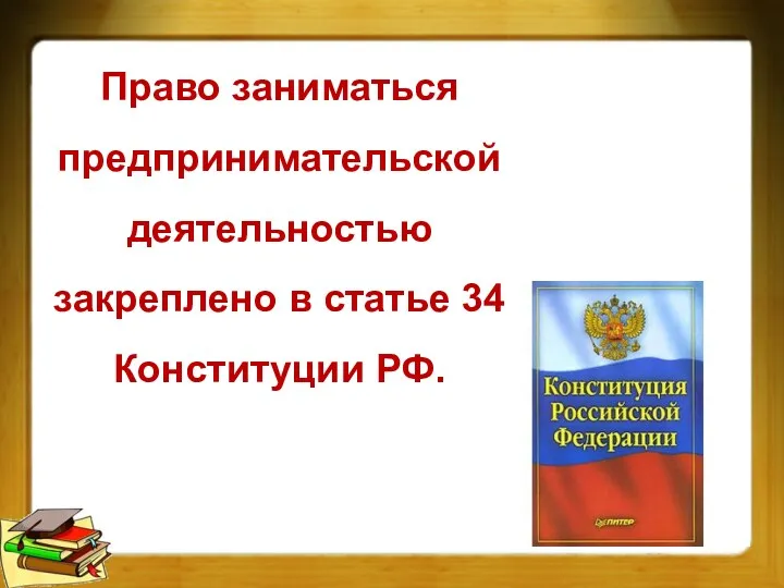 Право заниматься предпринимательской деятельностью закреплено в статье 34 Конституции РФ.