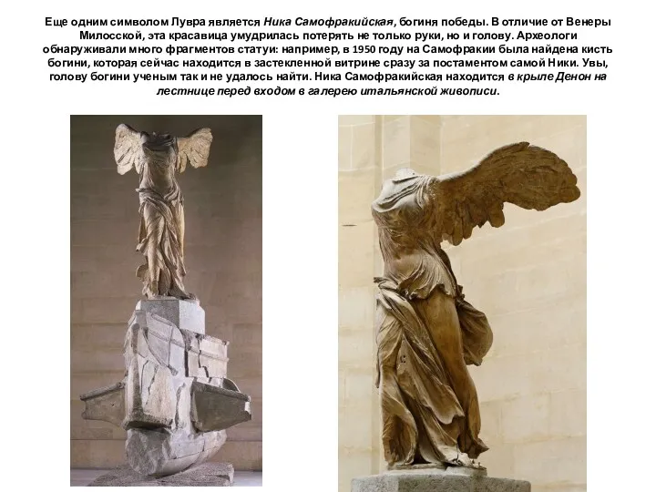 Еще одним символом Лувра является Ника Самофракийская, богиня победы. В отличие от Венеры