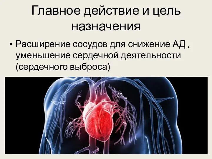 Главное действие и цель назначения Расширение сосудов для снижение АД , уменьшение сердечной деятельности (сердечного выброса)