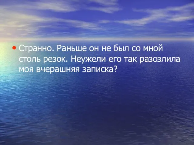 Странно. Раньше он не был со мной столь резок. Неужели его так разозлила моя вчерашняя записка?