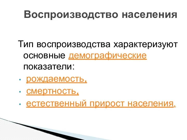 Тип воспроизводства характеризуют основные демографические показатели: рождаемость, смертность, естественный прирост населения. Воспроизводство населения