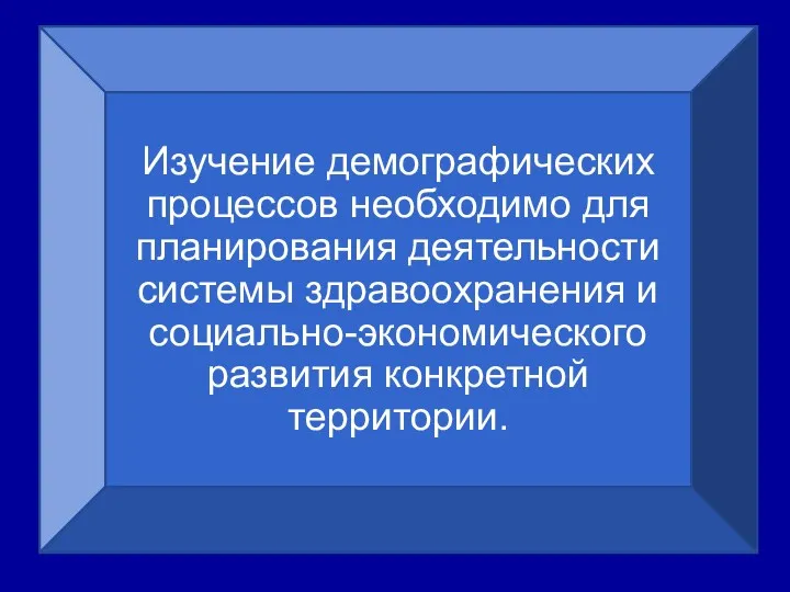 Изучение демографических процессов необходимо для планирования деятельности системы здравоохранения и социально-экономического развития конкретной территории.