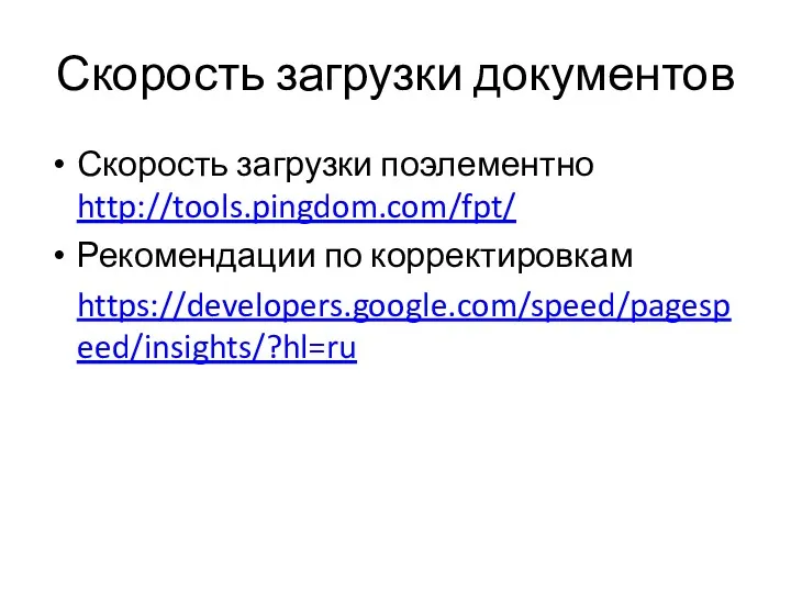 Скорость загрузки документов Скорость загрузки поэлементно http://tools.pingdom.com/fpt/ Рекомендации по корректировкам https://developers.google.com/speed/pagespeed/insights/?hl=ru