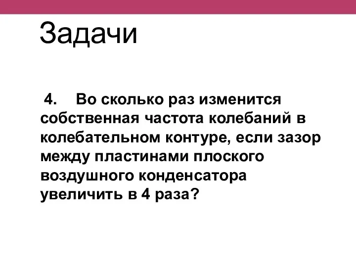 4. Во сколько раз изменится собственная частота колебаний в колебательном