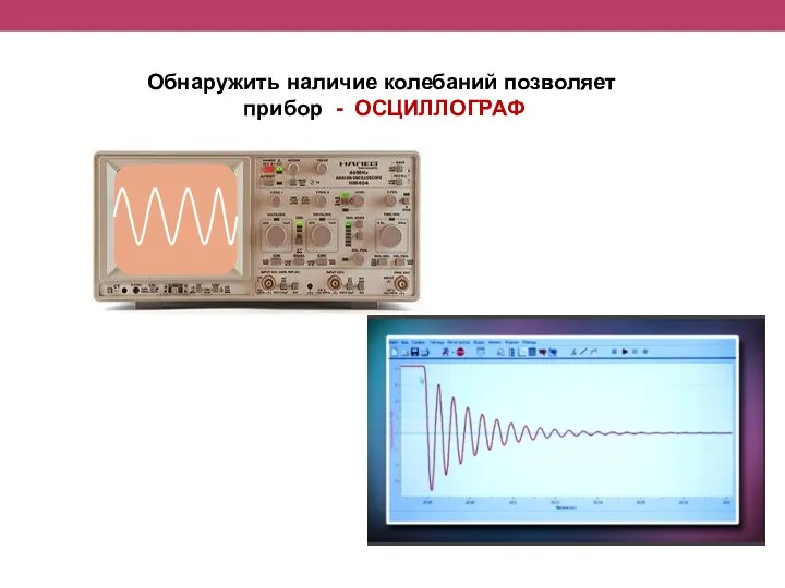 Обнаружить наличие колебаний позволяет прибор - ОСЦИЛЛОГРАФ