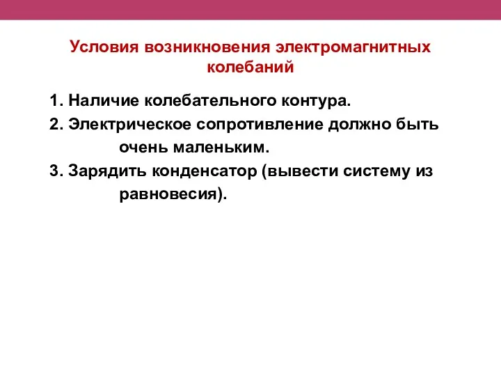 Условия возникновения электромагнитных колебаний 1. Наличие колебательного контура. 2. Электрическое