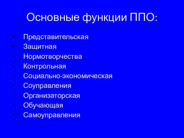 Основные функции ППО: Представительская Защитная Нормотворчества Контрольная Социально-экономическая Соуправления Организаторская Обучающая Самоуправления