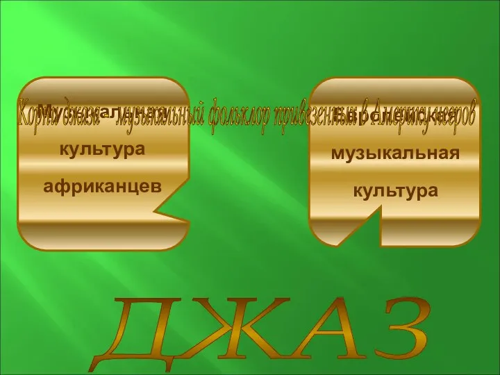 ДЖАЗ Музыкальная культура африканцев Европейская музыкальная культура Корни джаза - музыкальный фольклор привезенных в Америку негров