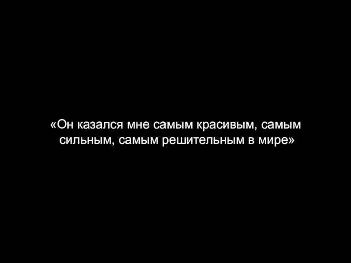 «Он казался мне самым красивым, самым сильным, самым решительным в мире»