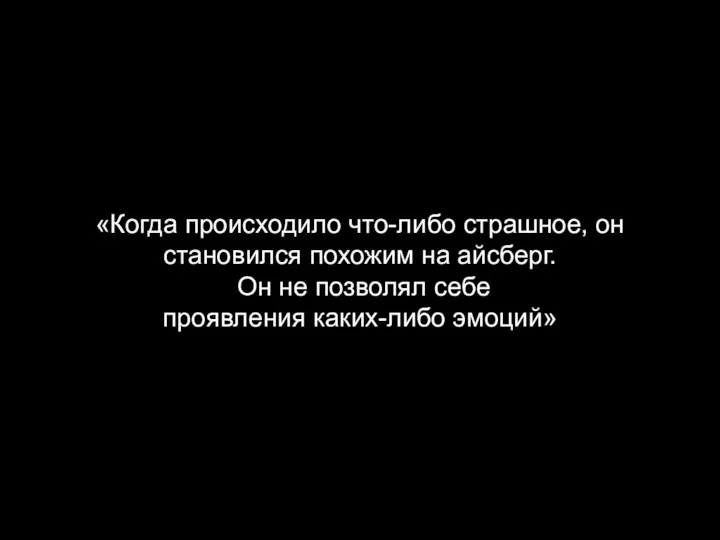 «Когда происходило что-либо страшное, он становился похожим на айсберг. Он не позволял себе проявления каких-либо эмоций»