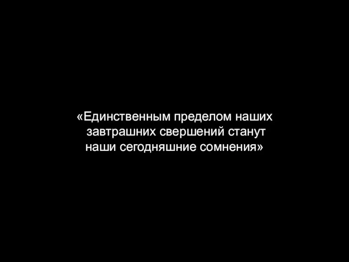 «Единственным пределом наших завтрашних свершений станут наши сегодняшние сомнения»